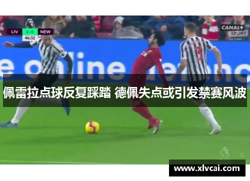 佩雷拉点球反复踩踏 德佩失点或引发禁赛风波