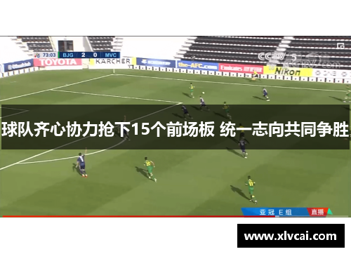 球队齐心协力抢下15个前场板 统一志向共同争胜